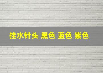 挂水针头 黑色 蓝色 紫色